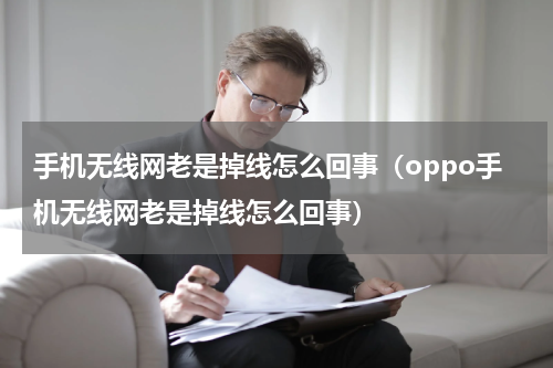 手机无线网老是掉线怎么回事（oppo手机无线网老是掉线怎么回事）