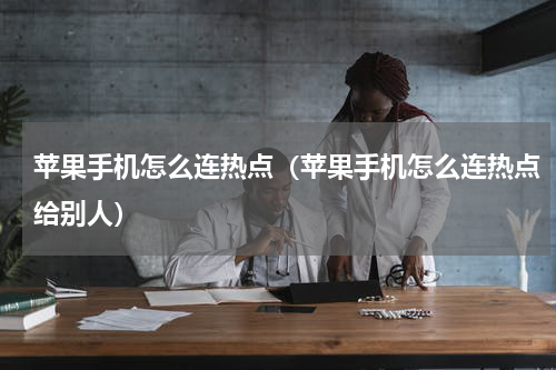 苹果手机怎么连热点（苹果手机怎么连热点给别人）