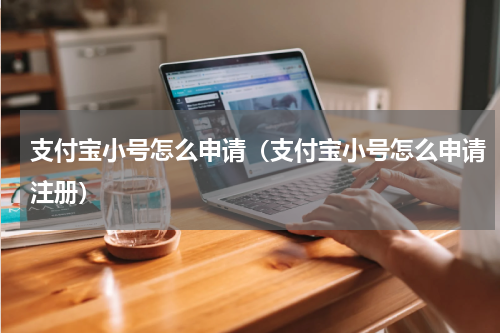 支付宝小号怎么申请（支付宝小号怎么申请注册）