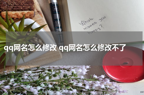 qq网名怎么修改 qq网名怎么修改不了