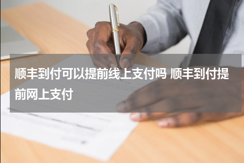 顺丰到付可以提前线上支付吗 顺丰到付提前网上支付