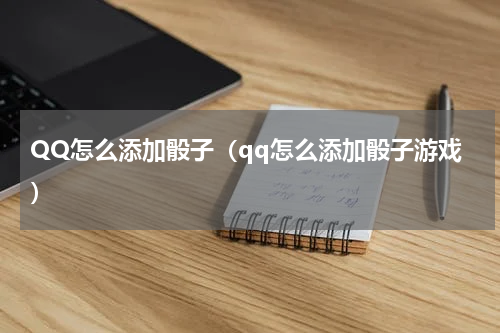 QQ怎么添加骰子（qq怎么添加骰子游戏）