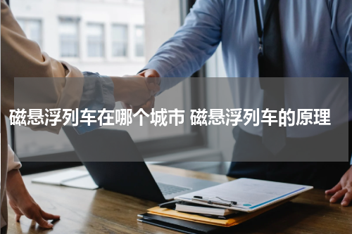 磁悬浮列车在哪个城市 磁悬浮列车的原理