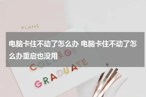 电脑卡住不动了怎么办 电脑卡住不动了怎么办重启也没用