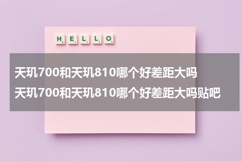 天玑700和天玑810哪个好差距大吗 天玑700和天玑810哪个好差距大吗贴吧