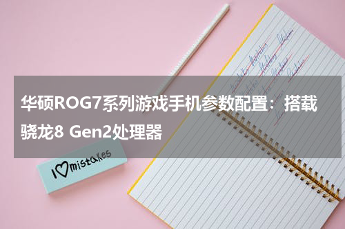 华硕ROG7系列游戏手机参数配置：搭载骁龙8 Gen2处理器