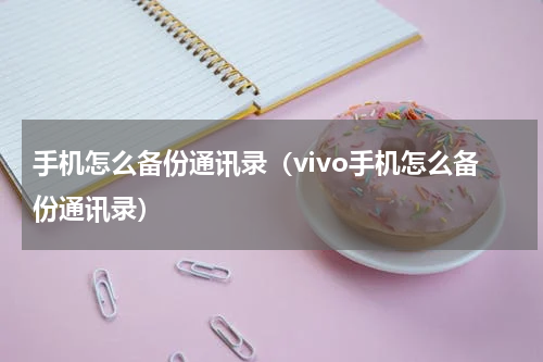手机怎么备份通讯录（vivo手机怎么备份通讯录）