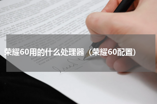 荣耀60用的什么处理器（荣耀60配置）