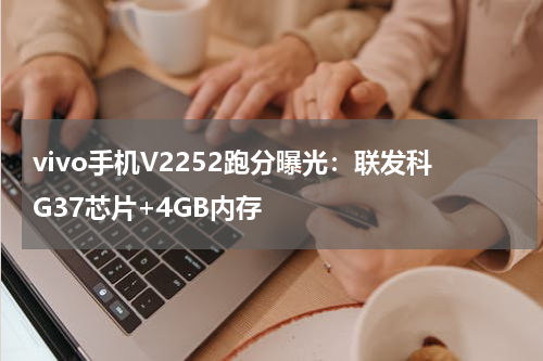vivo手机V2252跑分曝光：联发科G37芯片+4GB内存
