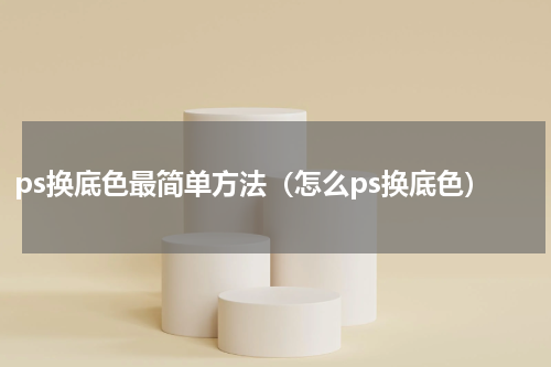 ps换底色最简单方法（怎么ps换底色）