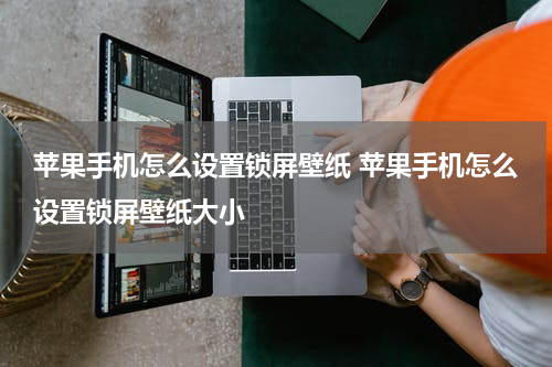 苹果手机怎么设置锁屏壁纸 苹果手机怎么设置锁屏壁纸大小