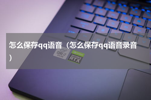 怎么保存qq语音（怎么保存qq语音录音）