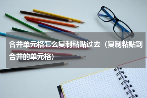 合并单元格怎么复制粘贴过去（复制粘贴到合并的单元格）