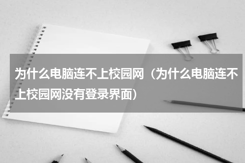 为什么电脑连不上校园网（为什么电脑连不上校园网没有登录界面）