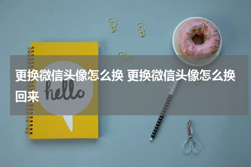 更换微信头像怎么换 更换微信头像怎么换回来
