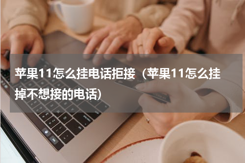 苹果11怎么挂电话拒接（苹果11怎么挂掉不想接的电话）