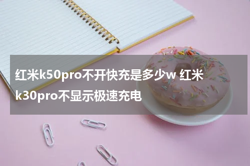 红米k50pro不开快充是多少w 红米k30pro不显示极速充电