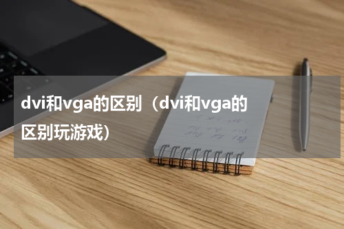 dvi和vga的区别（dvi和vga的区别玩游戏）