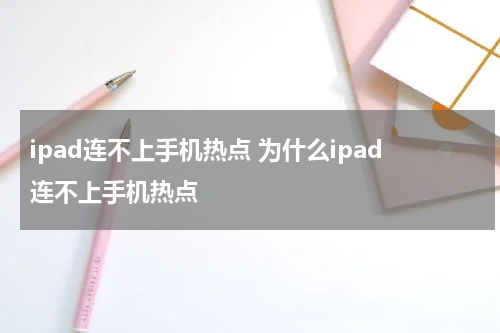ipad连不上手机热点 为什么ipad连不上手机热点