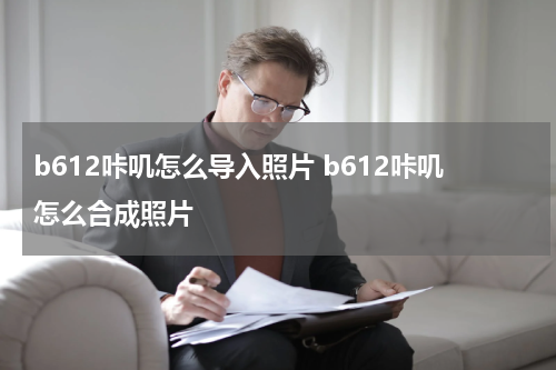 b612咔叽怎么导入照片 b612咔叽怎么合成照片