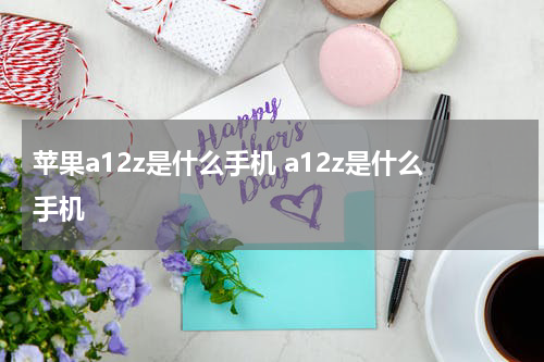 苹果a12z是什么手机 a12z是什么手机