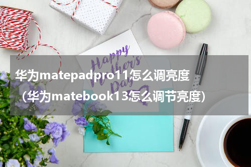 华为matepadpro11怎么调亮度（华为matebook13怎么调节亮度）