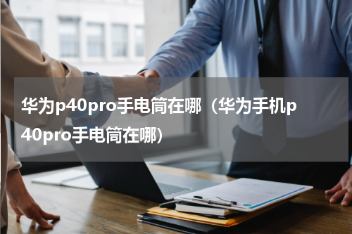 华为p40pro手电筒在哪（华为手机p40pro手电筒在哪）