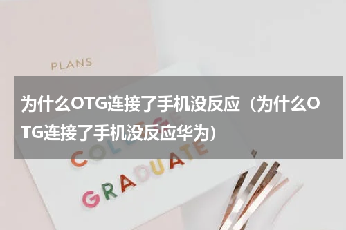 为什么OTG连接了手机没反应（为什么OTG连接了手机没反应华为）