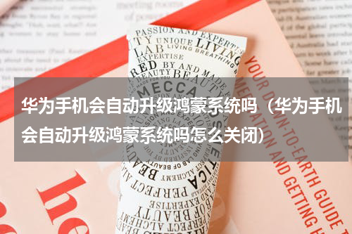 华为手机会自动升级鸿蒙系统吗（华为手机会自动升级鸿蒙系统吗怎么关闭）