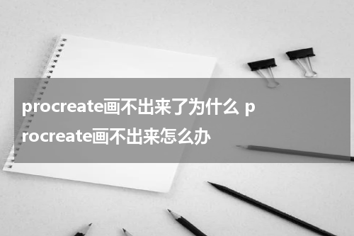 procreate画不出来了为什么 procreate画不出来怎么办