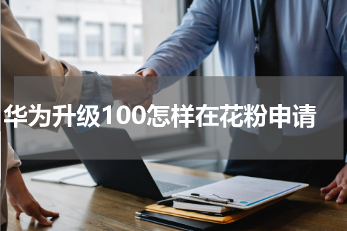 华为升级100怎样在花粉申请