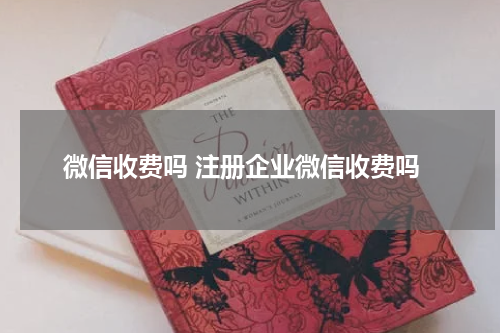 微信收费吗 注册企业微信收费吗