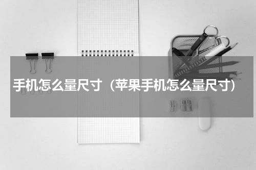 手机怎么量尺寸（苹果手机怎么量尺寸）