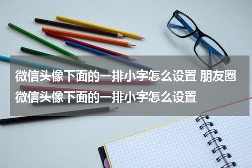 微信头像下面的一排小字怎么设置 朋友圈微信头像下面的一排小字怎么设置