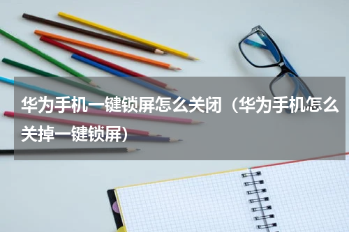 华为手机一键锁屏怎么关闭（华为手机怎么关掉一键锁屏）