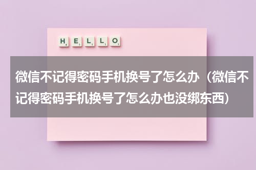微信不记得密码手机换号了怎么办（微信不记得密码手机换号了怎么办也没绑东西）