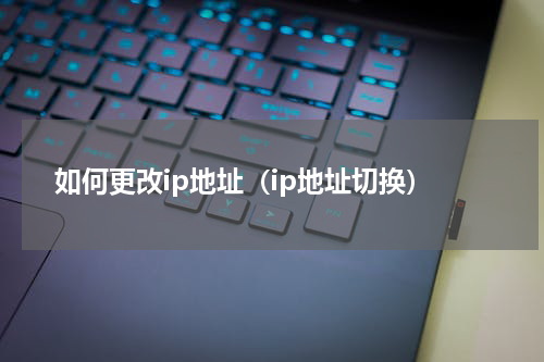 如何更改ip地址（ip地址切换）