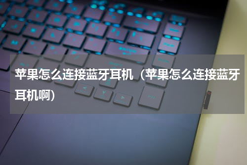 苹果怎么连接蓝牙耳机（苹果怎么连接蓝牙耳机啊）