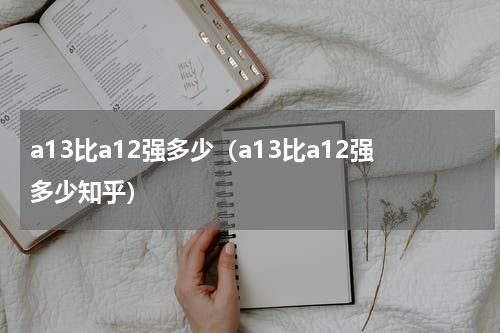a13比a12强多少（a13比a12强多少知乎）