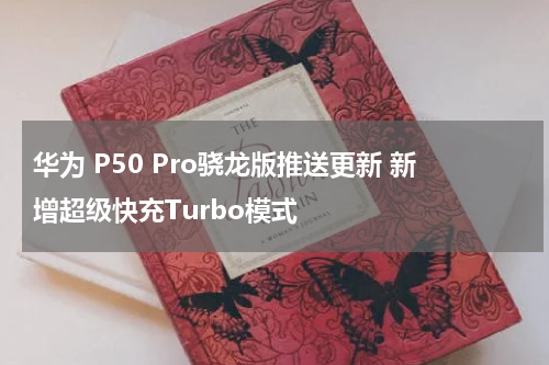 华为 P50 Pro骁龙版推送更新 新增超级快充Turbo模式