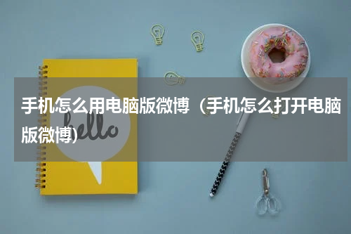 手机怎么用电脑版微博（手机怎么打开电脑版微博）