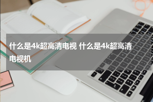 什么是4k超高清电视 什么是4k超高清电视机