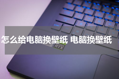 怎么给电脑换壁纸 电脑换壁纸