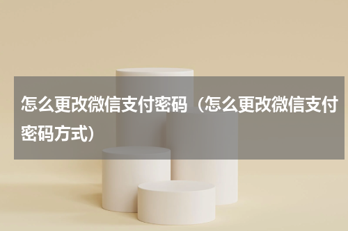 怎么更改微信支付密码（怎么更改微信支付密码方式）
