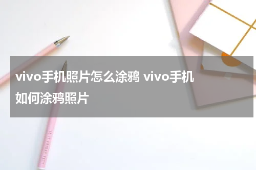 vivo手机照片怎么涂鸦 vivo手机如何涂鸦照片