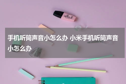 手机听筒声音小怎么办 小米手机听筒声音小怎么办