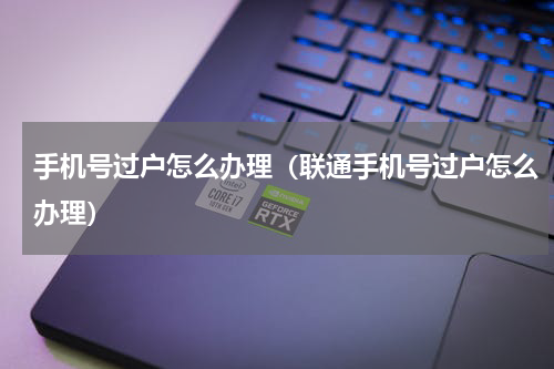 手机号过户怎么办理（联通手机号过户怎么办理）