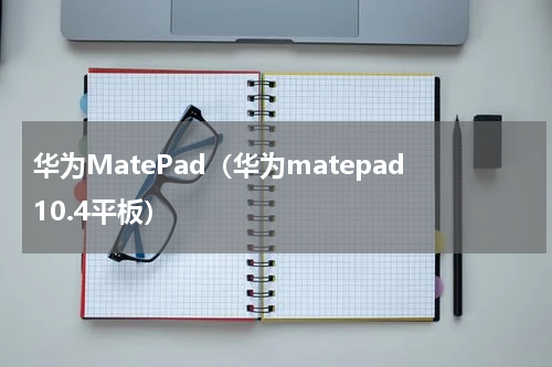 华为MatePad（华为matepad10.4平板）