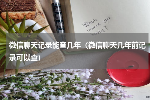微信聊天记录能查几年（微信聊天几年前记录可以查）