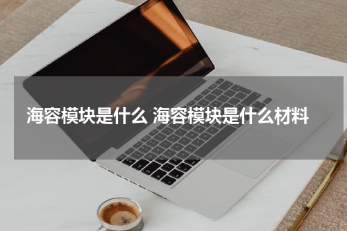 海容模块是什么 海容模块是什么材料